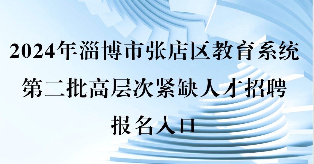 2024年淄博市張店區(qū)教育系統(tǒng)第二批高層次緊缺人才招聘報(bào)名入口